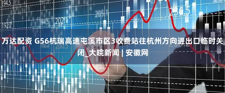万达配资 G56杭瑞高速屯溪市区3收费站往杭州方向进出口临时关闭_大皖新闻 | 安徽网