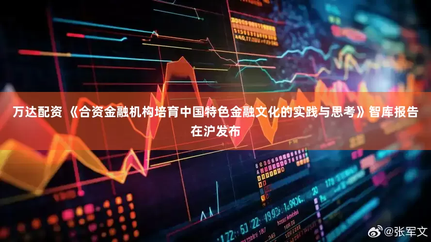 万达配资 《合资金融机构培育中国特色金融文化的实践与思考》智库报告在沪发布