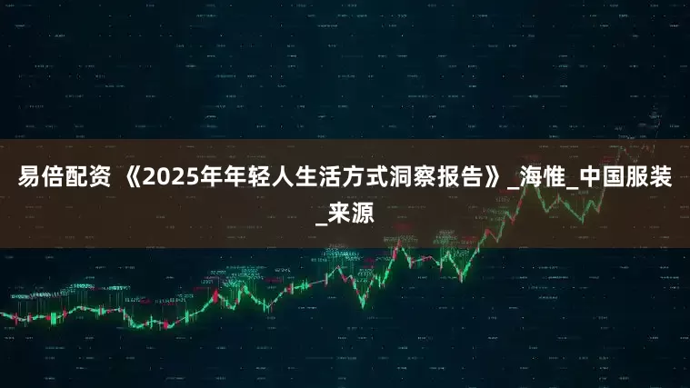 易倍配资 《2025年年轻人生活方式洞察报告》_海惟_中国服装_来源