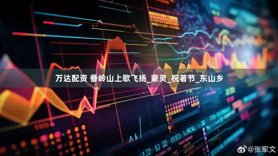 万达配资 番岭山上歌飞扬_蒙灵_祝著节_东山乡