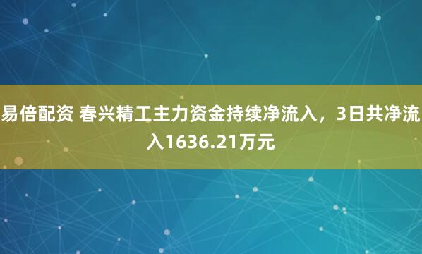 易倍配资 春兴精工主力资金持续净流入，3日共净流入1636.21万元