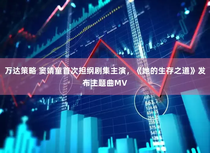 万达策略 窦靖童首次担纲剧集主演，《她的生存之道》发布主题曲MV