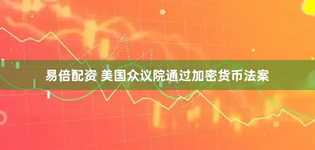 易倍配资 美国众议院通过加密货币法案