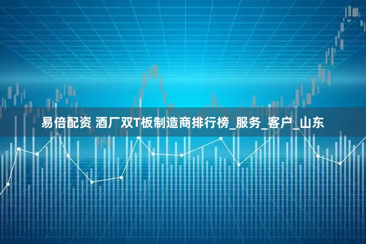 易倍配资 酒厂双T板制造商排行榜_服务_客户_山东