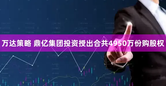 万达策略 鼎亿集团投资授出合共4950万份购股权