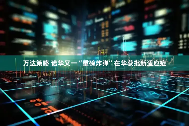 万达策略 诺华又一“重磅炸弹”在华获批新适应症