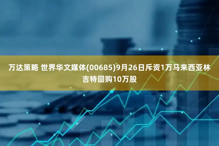 万达策略 世界华文媒体(00685)9月26日斥资1万马来西亚林吉特回购10万股