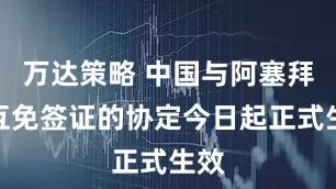 万达策略 中国与阿塞拜疆互免签证的协定今日起正式生效