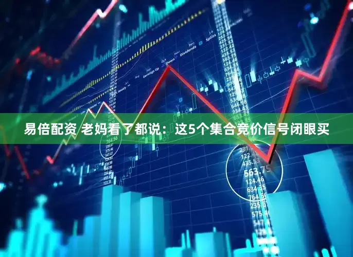 易倍配资 老妈看了都说:这5个集合竞价信号闭眼买