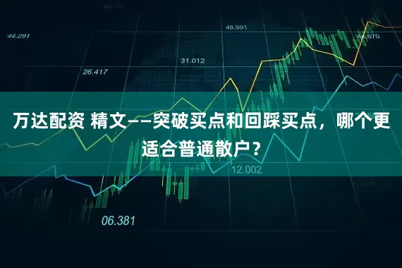 万达配资 精文——突破买点和回踩买点,哪个更适合普通散户?