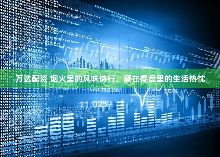 万达配资 烟火里的风味诗行：藏在餐盘里的生活热忱